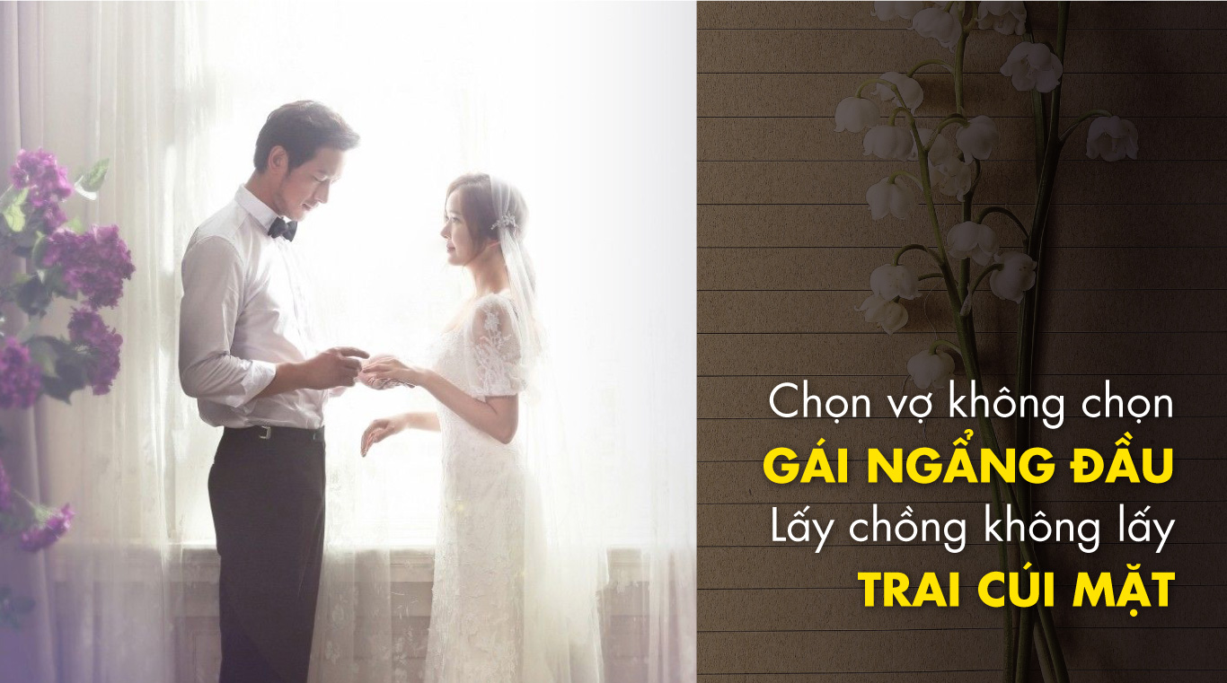 Chọn vợ không chọn gái ngẩng đầu, lấy chồng không lấy trai cúi mặt