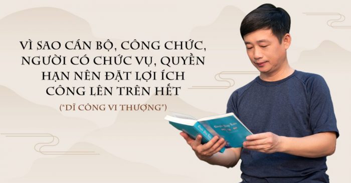 Vì sao cán bộ, công chức, người có chức vụ, quyền hạn nên đặt Lợi ích công lên trên hết (“Dĩ công vi thượng”)