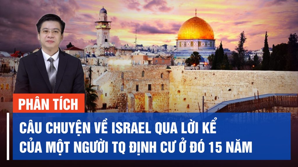 Câu chuyện về Israel qua lời kể của một người TQ định cư ở đó 15 năm