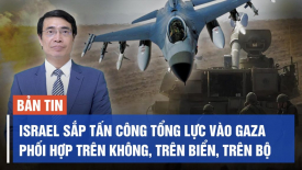Israel sắp tấn công tổng lực vào Gaza, phối hợp trên không, trên biển, trên bộ