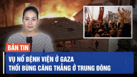 Vụ nổ bệnh viện ở Gaza, mồi lửa ‘thổi bùng’ căng thẳng ở Trung Đông