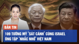 109 tướng Mỹ ‘sát cánh’ cùng Israel; Ông Tập ‘nhắc nhở’ Việt Nam chớ quên tình hữu nghị