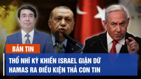 Thổ Nhĩ Kỳ khiến Israel giận dữ; Hamas ra điều kiện thả con tin