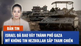 Israel đã bao vây thành phố Gaza; Mỹ không tin Hezbollah sắp tham chiến