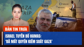 Israel nói Hamas đã mất quyền kiểm soát Gaza; TQ tăng cường hợp tác an ninh tình báo với VN