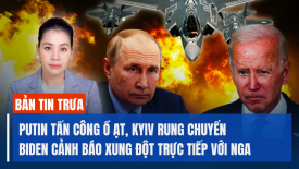 Putin tấn công ồ ạt, Kyiv rung chuyển; Biden cảnh báo nguy cơ xung đột trực tiếp với Nga
