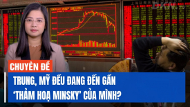Chuyên gia: Có phải Trung Quốc và Mỹ đều đang gần đến ‘Thời điểm Minsky’ của mình