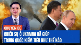Chiến sự ở Ukraina đã giúp Trung Quốc kiếm tiền như thế nào?