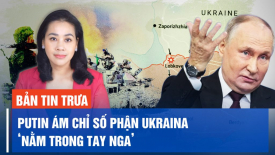 Ông Putin ám chỉ số phận Ukraina ‘nằm trong tay Nga’; Thủ tướng Việt Nam gặp Tổng thống Zelensky