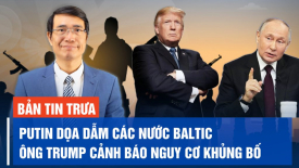 Ông Trump cảnh báo nguy cơ khủng bố trên đất Mỹ; TT Putin dọa dẫm các nước Baltic