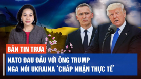 NATO đau đầu với cựu TT Trump; Nga nói Ukraina chấp nhận thực tế dù đau đớn