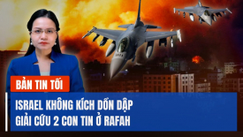 IDF tiến hành 'hàng loạt cuộc tấn công' ở nam Gaza; Ukraina phá hủy 14/17 UAV Nga