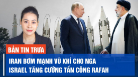 Iran cung cấp hàng trăm hoả tiễn đạn đạo cho Nga; Israel tăng cường tấn công vào thành phố Rafah