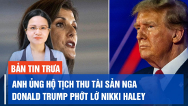Thủ tướng Anh ủng hộ tịch thu tài sản của Nga; Ông Trump ‘không còn bận tâm’ đến Nikki Haley