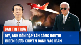 Mỹ, Anh tấn công 36 mục tiêu của Houthi; John Bolton kêu gọi chính quyền Biden đánh thẳng vào Iran