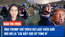 Ông Trump kêu gọi GOP chặn dự luật trị giá 118 tỷ USD;  Báo Pháp nêu kịch bản TQ xâm lược Đài Loan