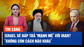 Israel sẽ đáp trả 'mạnh mẽ’ với Iran; nhưng sẽ không gây ra chiến tranh rộng hơn