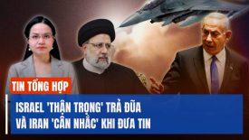 Không để tình hình leo thang: Israel 'thận trọng' trả đũa và Iran 'cân nhắc' khi đưa tin?