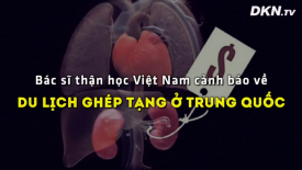 Bác sĩ thận học Việt Nam cảnh báo về du lịch ghép tạng ở Trung Quốc