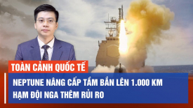 Ukraina tăng số tên lửa Neptune lên 10 lần, tầm bắn trên 1000 km, Hạm đội Nga thêm rủi ro