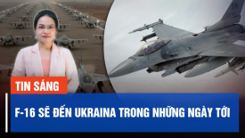 Ukraina sẽ nhận tiêm kích F-16.Nga dồn quân tập kích thành phố chiến lược Chasiv Yar
