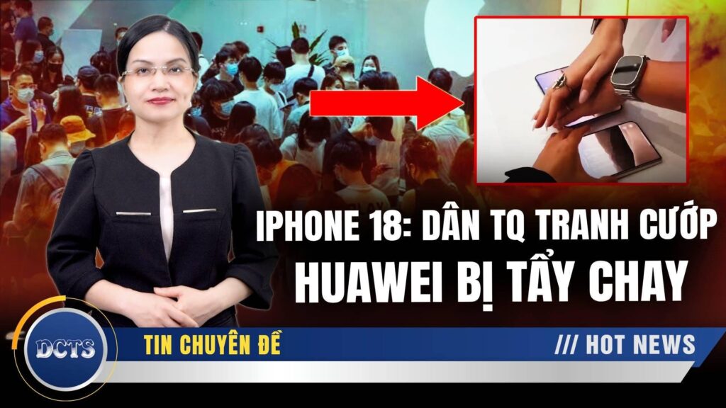 Dân Trung Quốc đua nhau tẩy chay hàng Tàu Huawei; iPhone 18 nội địa khuyết tật vẫn cháy hàng